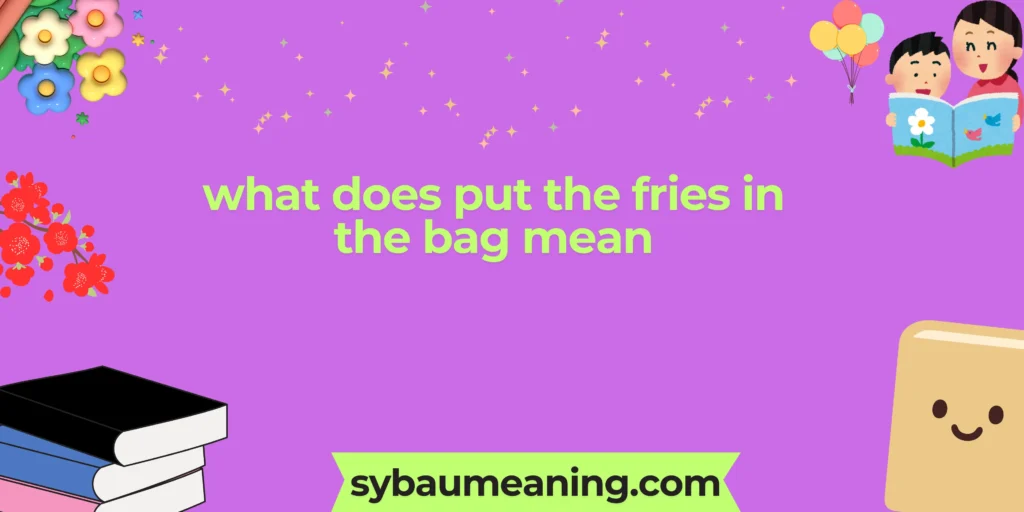 what does put the fries in the bag mean